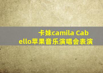 卡妹camila Cabello苹果音乐演唱会表演
